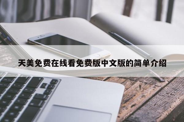 天美免费在线看免费版中文版的简单介绍