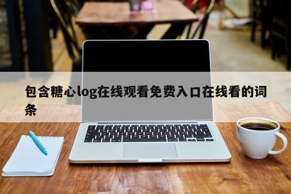 包含糖心log在线观看免费入口在线看的词条