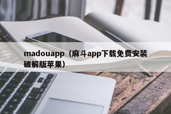 madouapp（麻斗app下载免费安装破解版苹果）