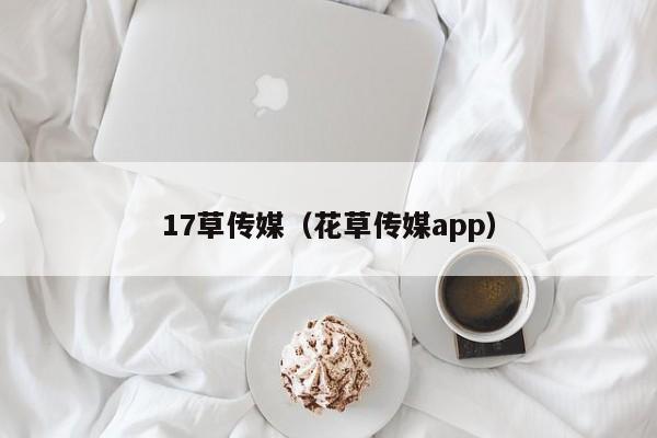 17草传媒（花草传媒app）