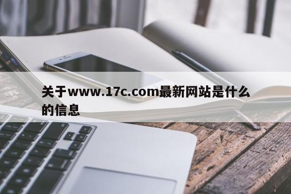 关于www.17c.com最新网站是什么的信息