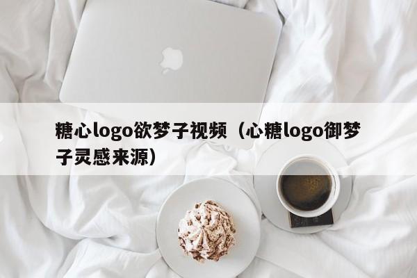 糖心logo欲梦子视频(心糖logo御梦子灵感来源)