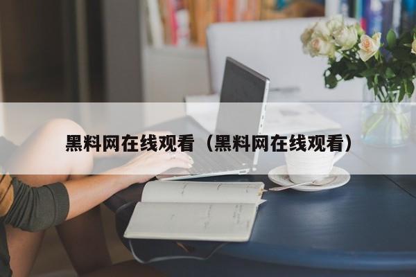 黑料网在线观看（黑料网在线观看）