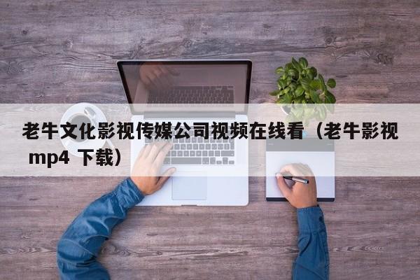 老牛文化影视传媒公司视频在线看（老牛影视 mp4 下载）