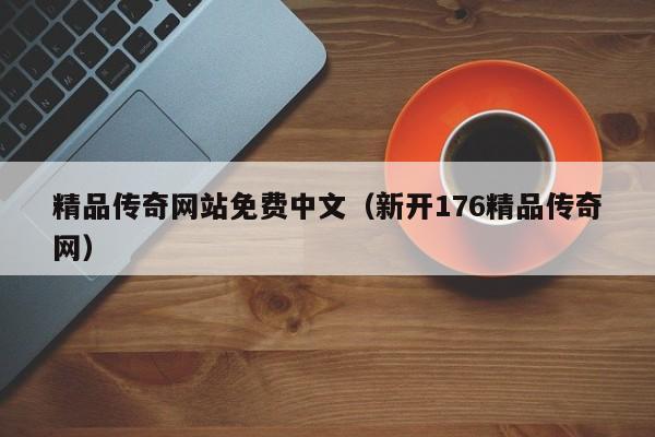 精品传奇网站免费中文（新开176精品传奇网）