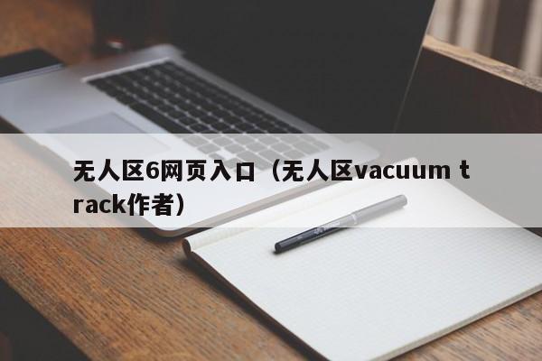 无人区6网页入口(无人区vacuum track作者)
