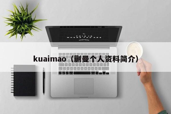 kuaimao（蒯曼个人资料简介）