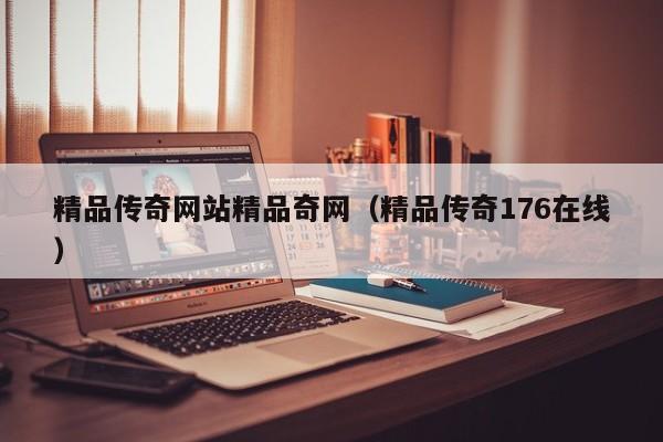 精品传奇网站精品奇网（精品传奇176在线）