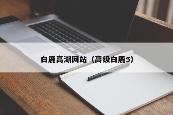 白鹿高湖网站(高级白鹿5)