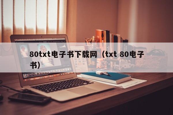 80txt电子书下载网(txt 80电子书)