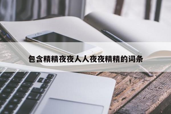 包含精精夜夜人人夜夜精精的词条