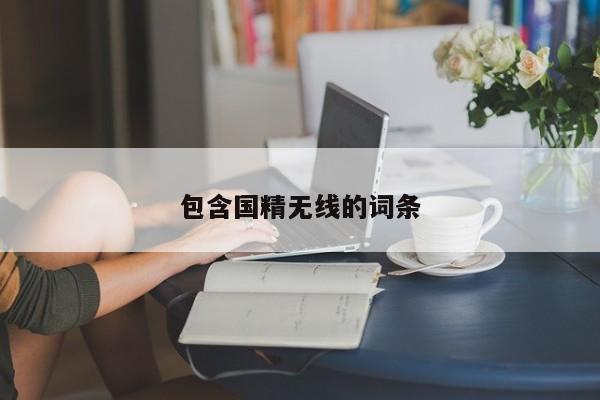 包含国精无线的词条