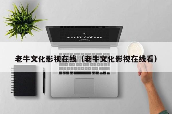 老牛文化影视在线（老牛文化影视在线看）