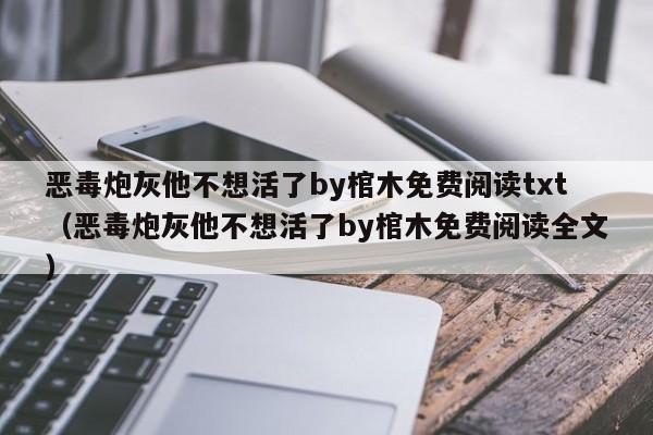 恶毒炮灰他不想活了by棺木免费阅读txt(恶毒炮灰他不想活了by棺木免费阅读全文)