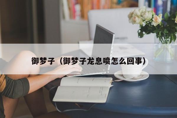 御梦子(御梦子龙息喷怎么回事)