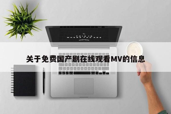 关于免费国产剧在线观看MV的信息