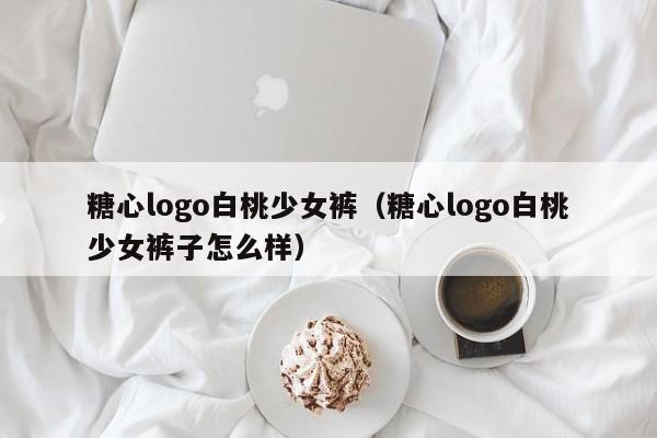 糖心logo白桃少女裤(糖心logo白桃少女裤子怎么样)