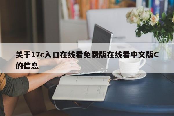 关于17c入口在线看免费版在线看中文版C的信息