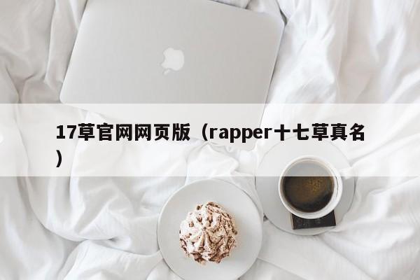 17草官网网页版(rapper十七草真名)