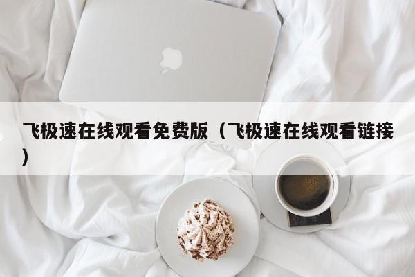 飞极速在线观看免费版(飞极速在线观看链接)