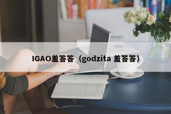 IGAO羞答答(godzita 羞答答)