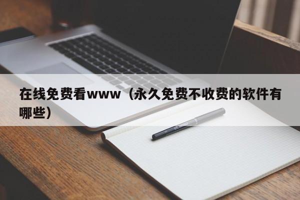 在线免费看www(永久免费不收费的软件有哪些)