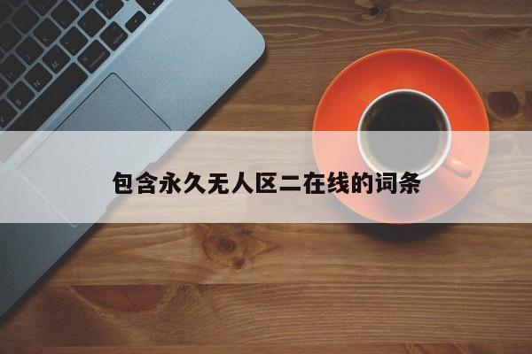 包含永久无人区二在线的词条