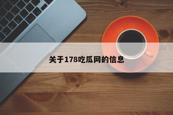关于178吃瓜网的信息